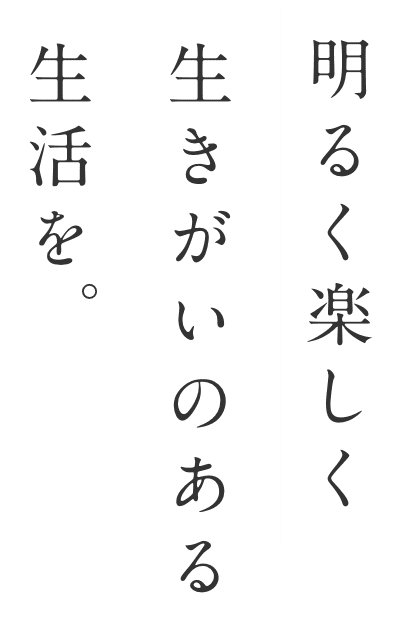 明るく楽しく生きがいのある生活を。