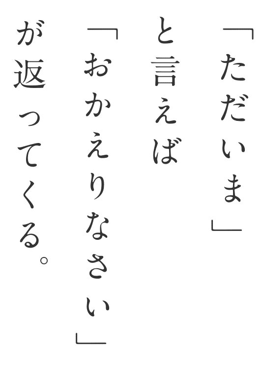 「ただいま」と言えば「おかえりなさい」が返ってくる